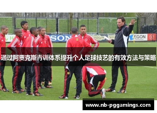 通过阿贾克斯青训体系提升个人足球技艺的有效方法与策略