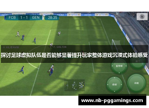 探讨足球虚拟队伍是否能够显著提升玩家整体游戏沉浸式体验感受