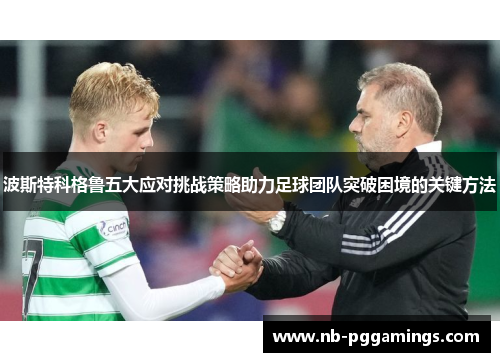 波斯特科格鲁五大应对挑战策略助力足球团队突破困境的关键方法