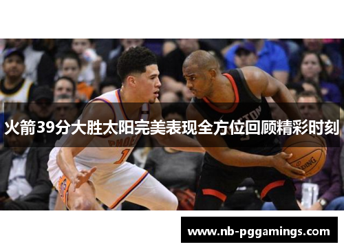 火箭39分大胜太阳完美表现全方位回顾精彩时刻