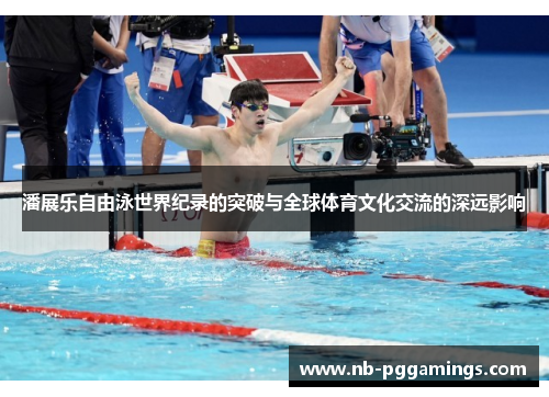 潘展乐自由泳世界纪录的突破与全球体育文化交流的深远影响