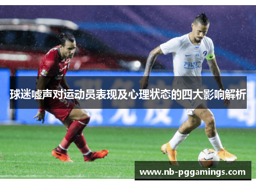 球迷嘘声对运动员表现及心理状态的四大影响解析